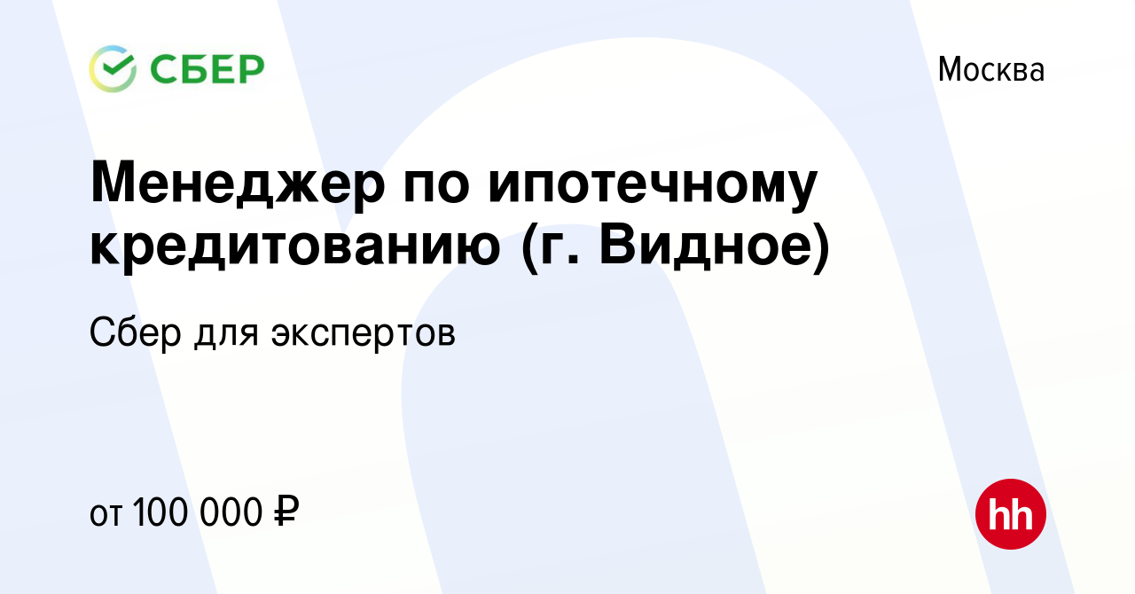 Вакансия Менеджер по ипотечному кредитованию (г. Видное) в Москве, работа в  компании Сбер для экспертов (вакансия в архиве c 11 мая 2023)