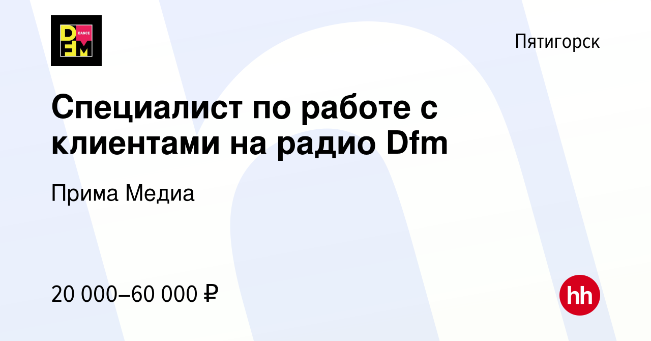 Вакансия Специалист по работе с клиентами на радио Dfm в Пятигорске, работа  в компании Прима Медиа (вакансия в архиве c 10 мая 2023)