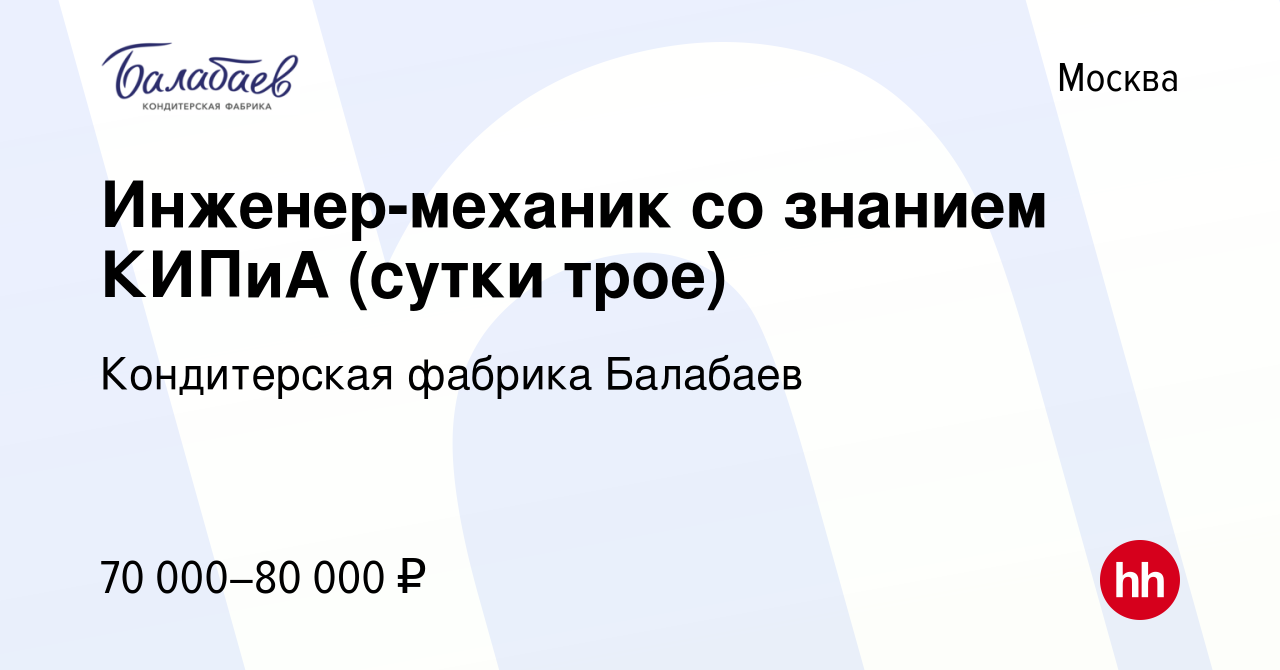 Вакансия Инженер-механик со знанием КИПиА (сутки трое) в Москве, работа в  компании Кондитерская фабрика Балабаев (вакансия в архиве c 10 мая 2023)