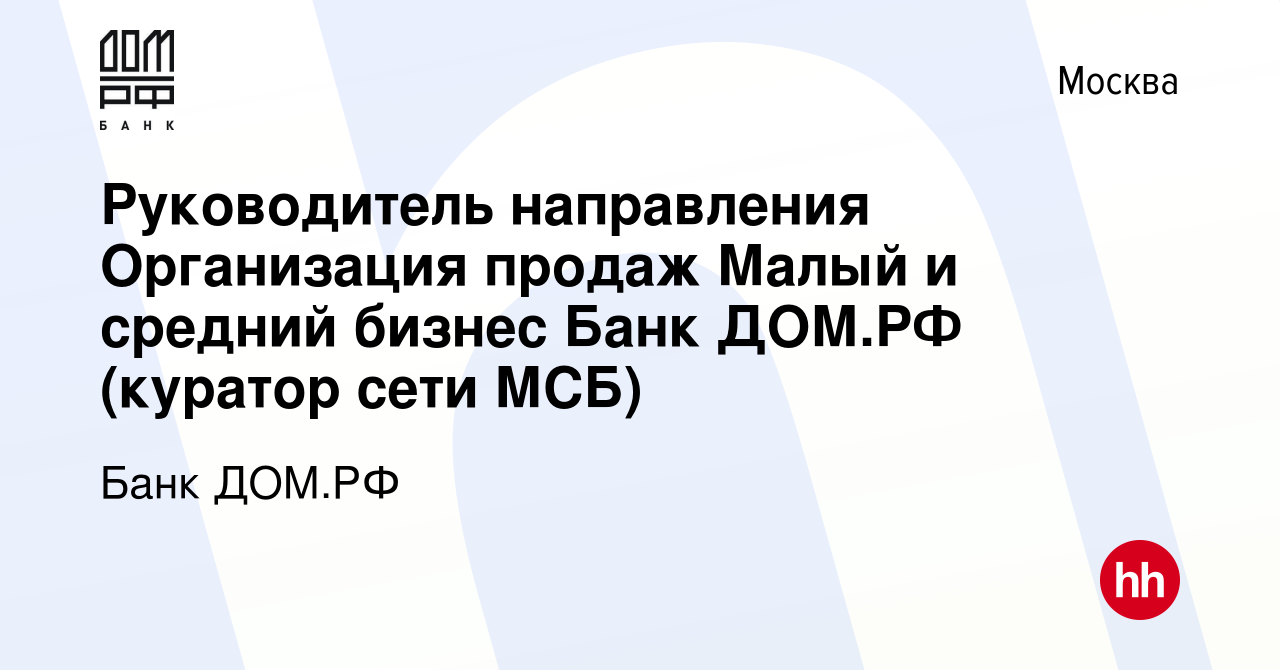 Вакансия Руководитель направления Организация продаж Малый и средний бизнес  Банк ДОМ.РФ (куратор сети МСБ) в Москве, работа в компании Банк ДОМ.РФ  (вакансия в архиве c 10 мая 2023)