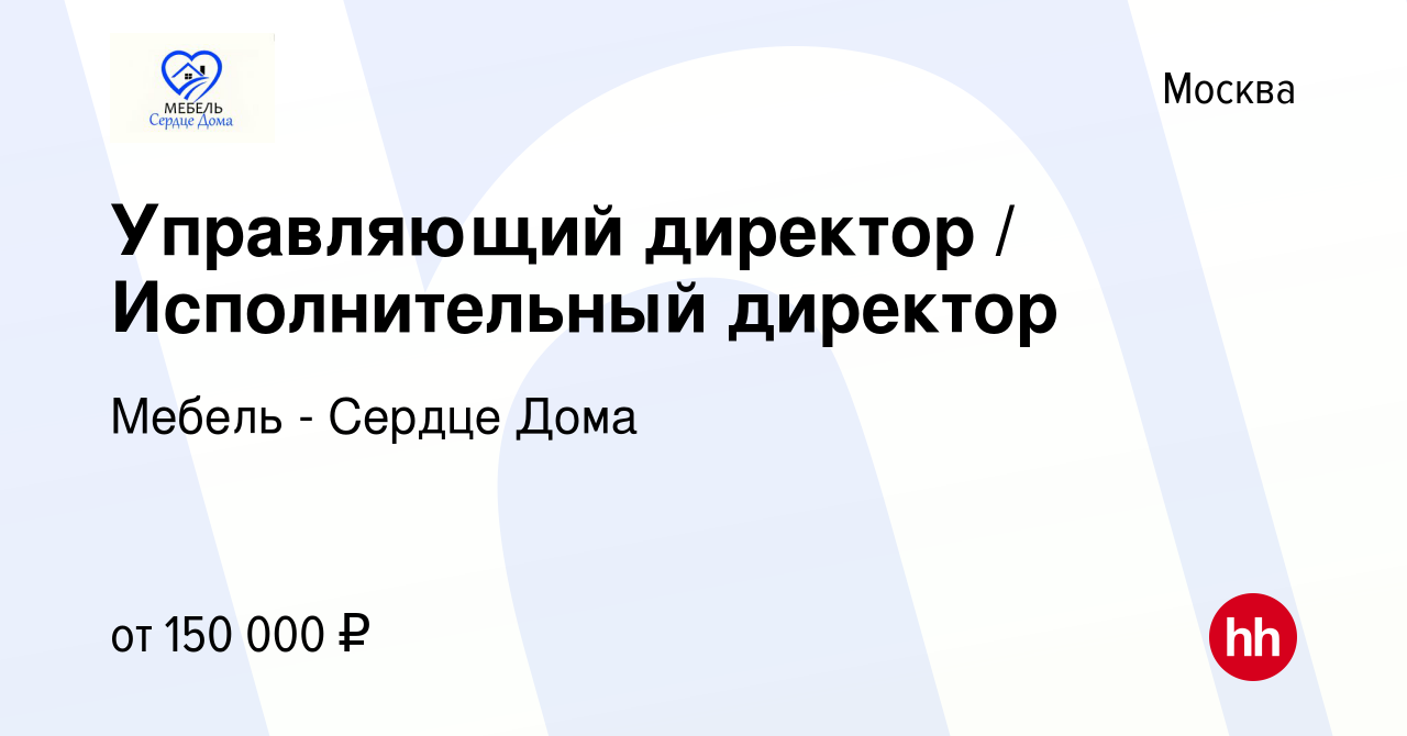 Вакансия Управляющий директор / Исполнительный директор в Москве, работа в  компании Мебель - Сердце Дома (вакансия в архиве c 10 мая 2023)