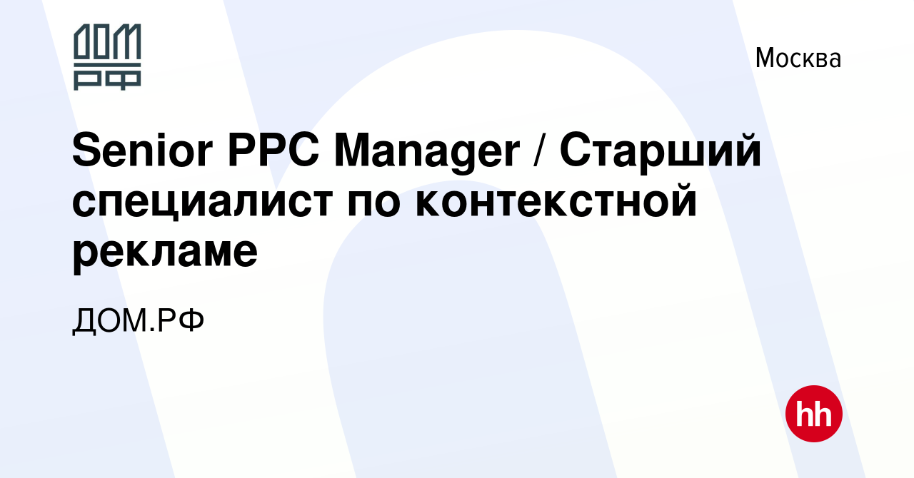 Вакансия Senior PPC Manager / Старший специалист по контекстной рекламе в  Москве, работа в компании ДОМ.РФ (вакансия в архиве c 10 мая 2023)