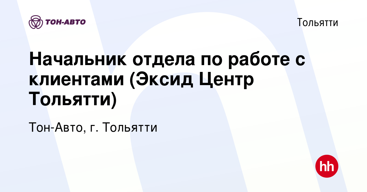 Вакансия Начальник отдела по работе с клиентами (Эксид Центр Тольятти) в  Тольятти, работа в компании Тон-Авто, г. Тольятти (вакансия в архиве c 5  мая 2023)