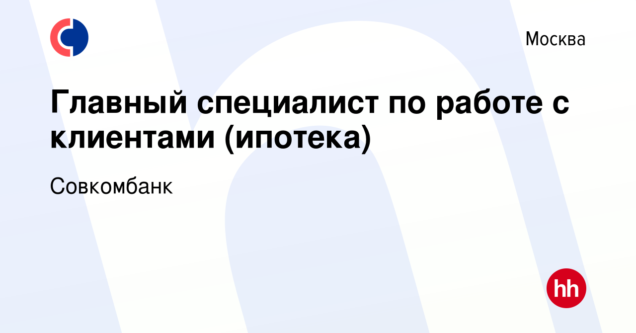 Вакансия Главный специалист по работе с клиентами (ипотека) в Москве,  работа в компании Совкомбанк (вакансия в архиве c 28 сентября 2023)