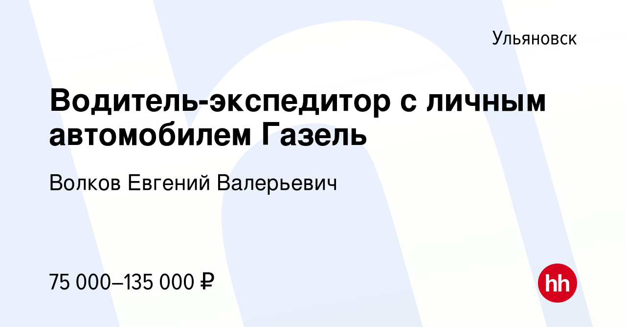 Вакансия Водитель-экспедитор с личным автомобилем Газель в Ульяновске,  работа в компании Волков Евгений Валерьевич (вакансия в архиве c 10 мая  2023)