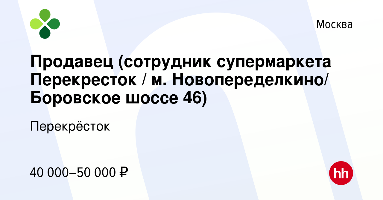 Вакансия Продавец (сотрудник супермаркета Перекресток / м. Новопеределкино/ Боровское  шоссе 46) в Москве, работа в компании Перекрёсток (вакансия в архиве c 10  мая 2023)