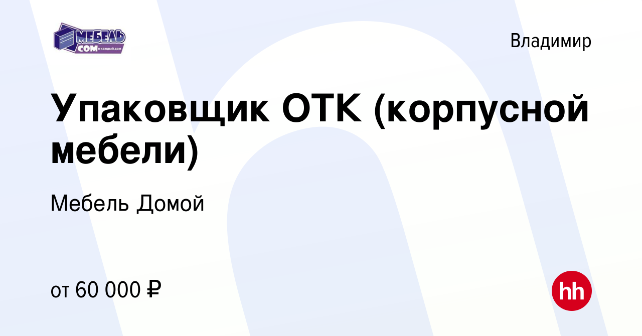 Вакансия Упаковщик ОТК (корпусной мебели) во Владимире, работа в компании  Мебель Домой (вакансия в архиве c 25 октября 2023)