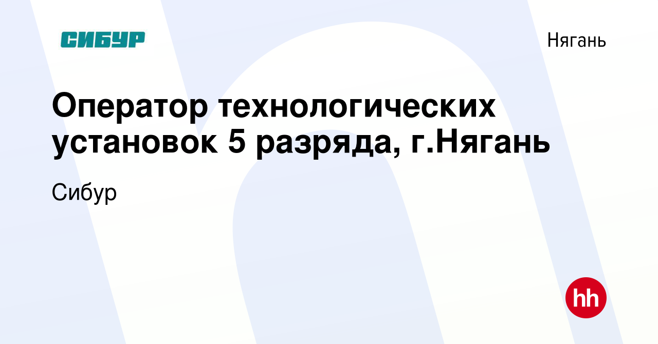 Вакансия Оператор технологических установок 5 разряда, г.Нягань в Нягани,  работа в компании Сибур (вакансия в архиве c 10 мая 2023)