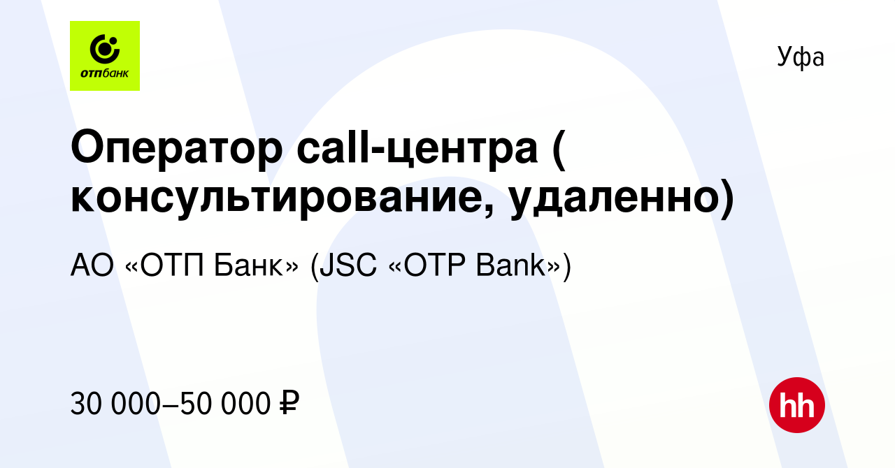 Вакансия Оператор call-центра ( консультирование, удаленно) в Уфе, работа в  компании АО «ОТП Банк» (JSC «OTP Bank») (вакансия в архиве c 27 июля 2023)