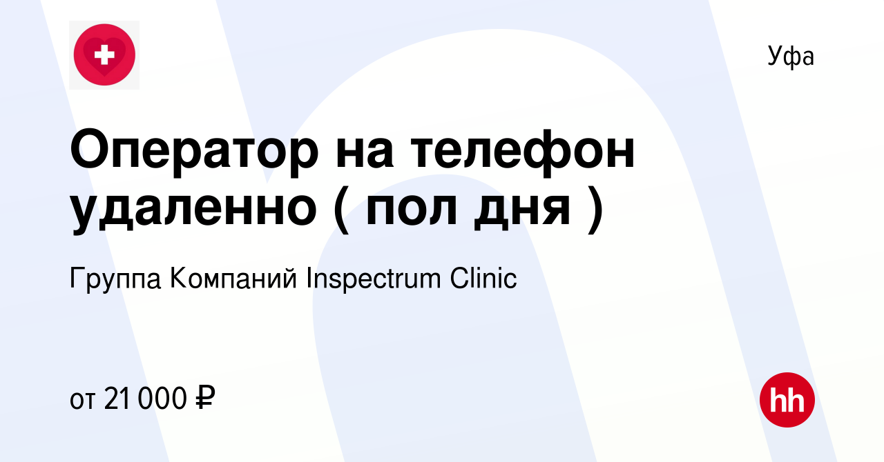 Вакансия Оператор на телефон удаленно ( пол дня ) в Уфе, работа в компании  Группа Компаний Inspectrum Clinic (вакансия в архиве c 25 июня 2023)