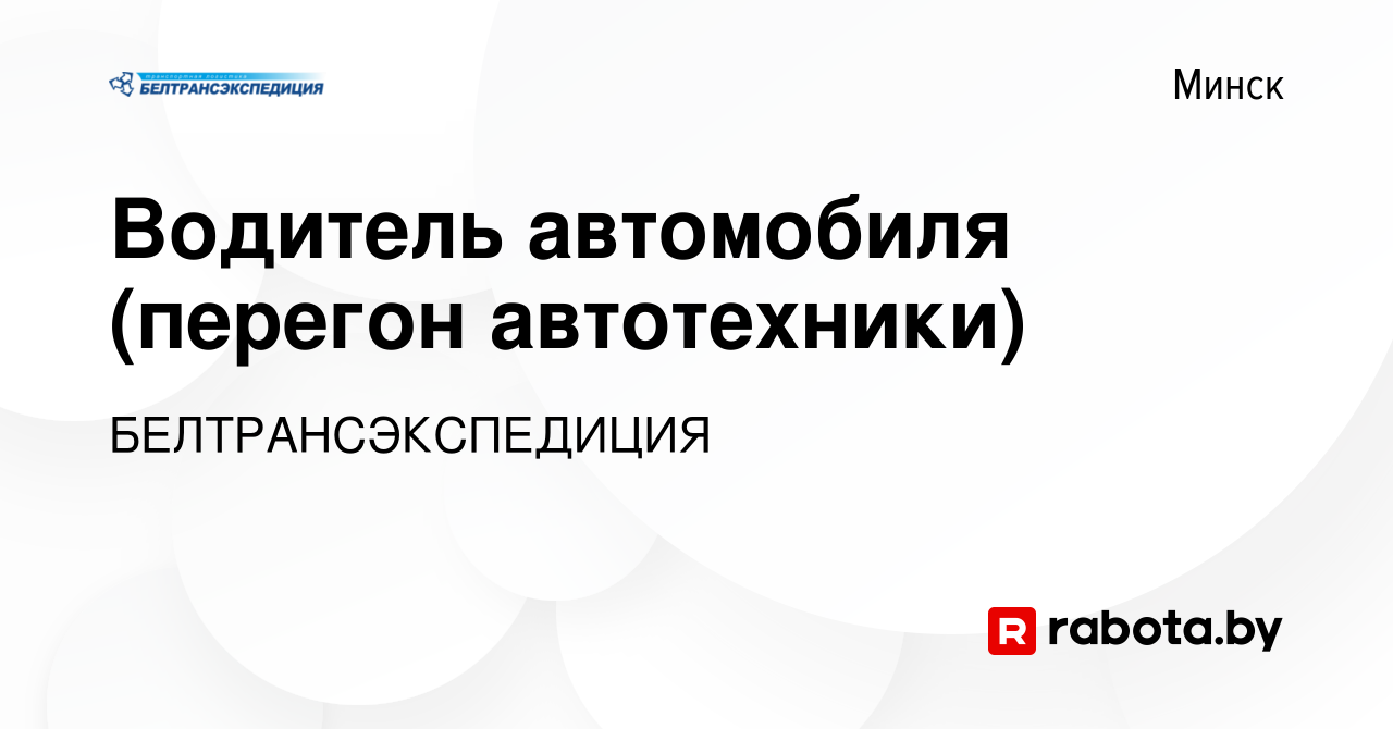 Вакансия Водитель автомобиля (перегон автотехники) в Минске, работа в  компании БЕЛТРАНСЭКСПЕДИЦИЯ (вакансия в архиве c 11 мая 2023)