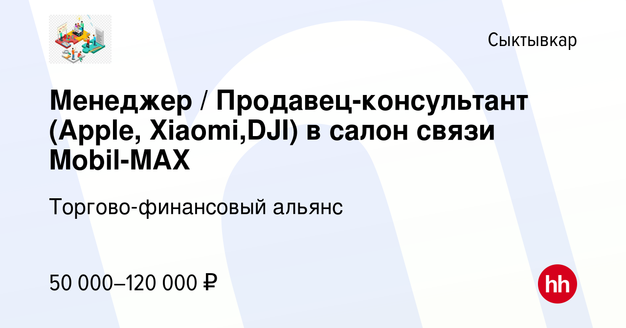 Вакансия Менеджер / Продавец-консультант (Apple, Xiaomi,DJI) в салон связи  Mobil-MAX в Сыктывкаре, работа в компании Торгово-финансовый альянс  (вакансия в архиве c 11 мая 2023)