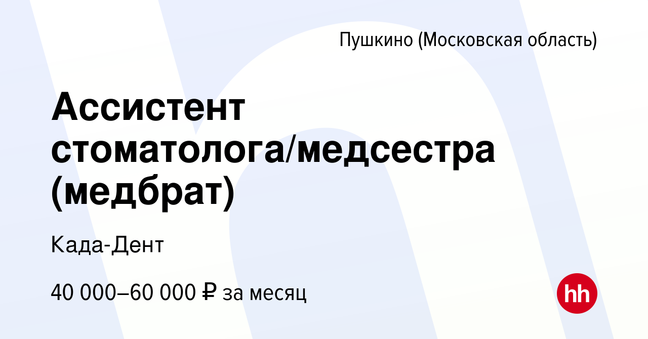 Вакансия Ассистент стоматолога/медсестра (медбрат) в Пушкино (Московская  область) , работа в компании Када-Дент (вакансия в архиве c 11 мая 2023)