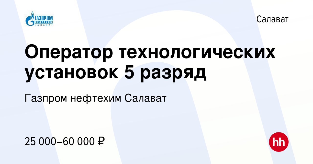 Вакансия Оператор технологических установок 5 разряд в Салавате, работа в  компании Газпром нефтехим Салават (вакансия в архиве c 11 мая 2023)