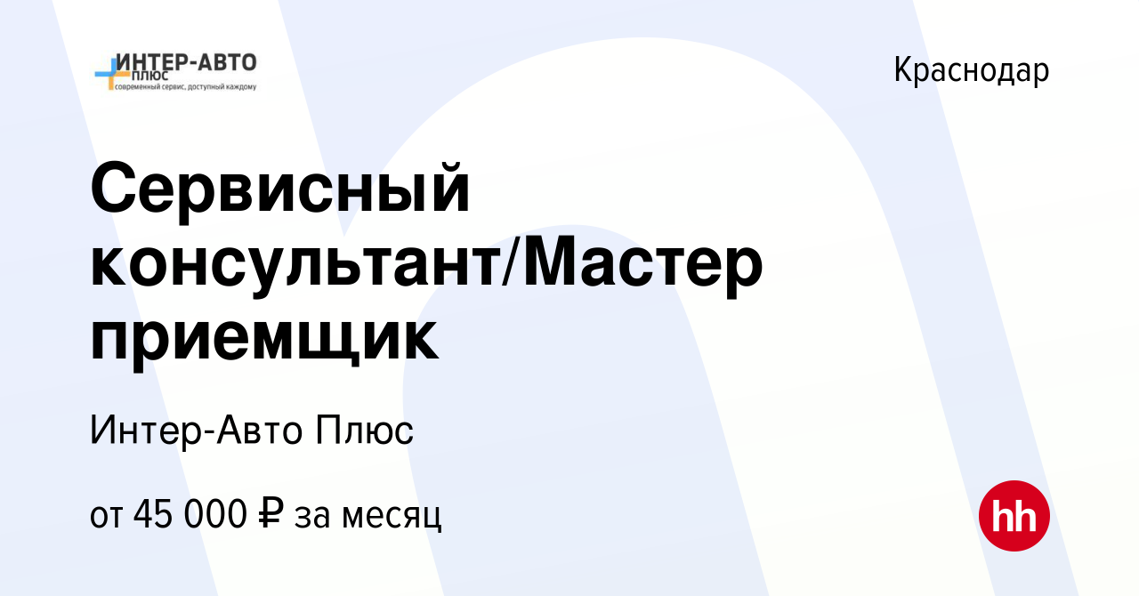 Вакансия Сервисный консультант/Мастер приемщик в Краснодаре, работа в  компании Интер-Авто Плюс (вакансия в архиве c 11 мая 2023)