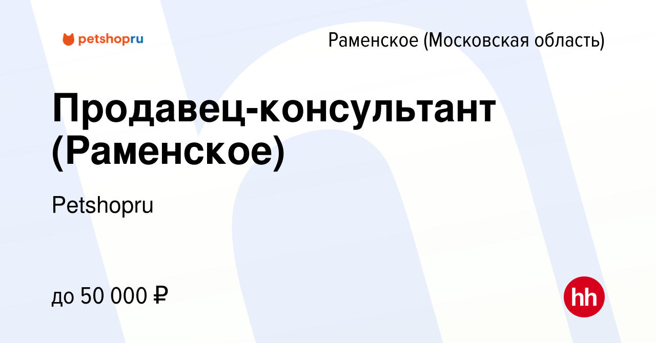 Вакансия Продавец-консультант (Раменское) в Раменском, работа в компании  Petshopru (вакансия в архиве c 8 июня 2023)