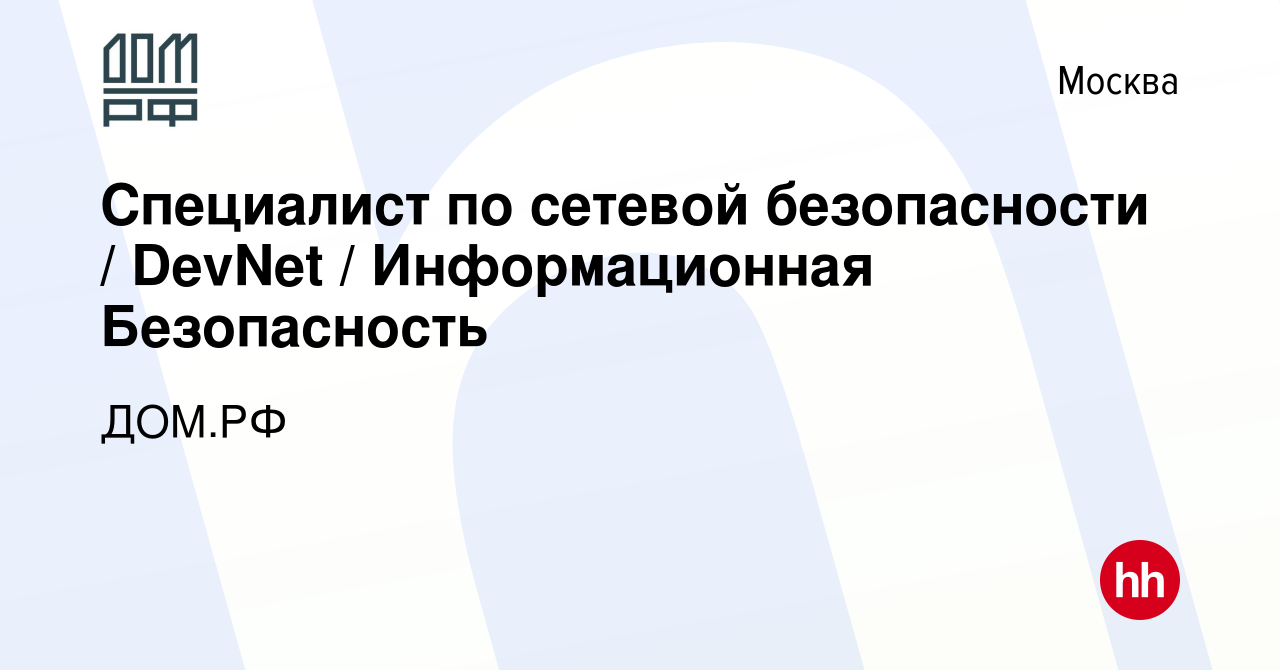 Вакансия Специалист по сетевой безопасности / DevNet / Информационная  Безопасность в Москве, работа в компании ДОМ.РФ (вакансия в архиве c 2 мая  2023)