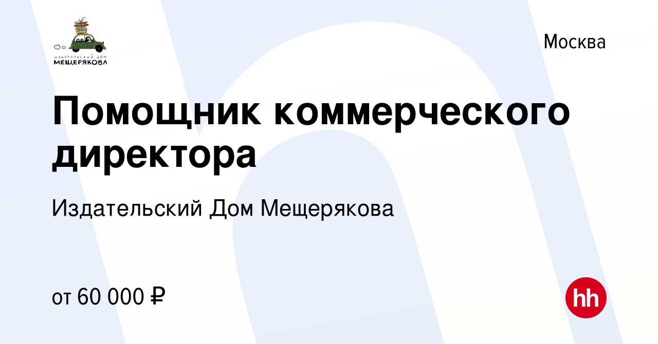 Вакансия Помощник коммерческого директора в Москве, работа в компании Издательский  Дом Мещерякова (вакансия в архиве c 11 мая 2023)