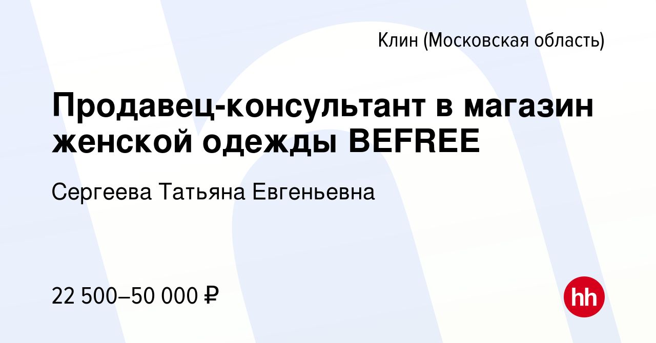 Вакансия Продавец-консультант в магазин женской одежды BEFREE в Клину,  работа в компании Сергеева Татьяна Евгеньевна (вакансия в архиве c 11 мая  2023)