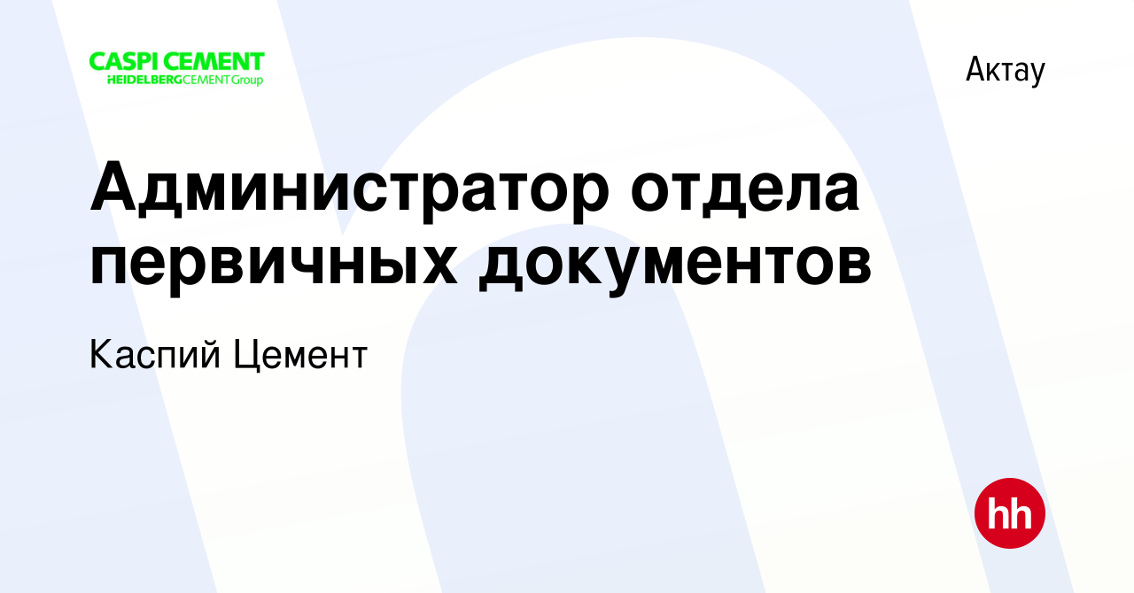 Вакансия Администратор отдела первичных документов в Актау, работа в  компании Каспий Цемент (вакансия в архиве c 11 мая 2023)