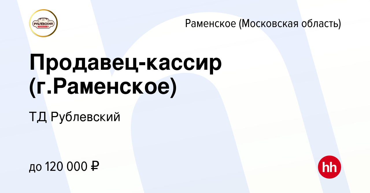 Вакансия Продавец-кассир (г.Раменское) в Раменском, работа в компании ТД  Рублевский (вакансия в архиве c 28 июня 2023)