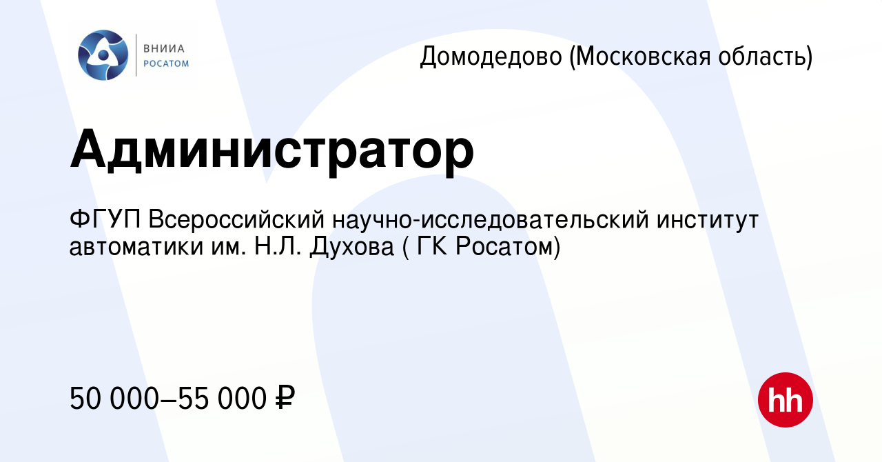 Вакансия Администратор в Домодедово, работа в компании ФГУП Всероссийский  научно-исследовательский институт автоматики им. Н.Л. Духова ( ГК Росатом)  (вакансия в архиве c 26 апреля 2023)