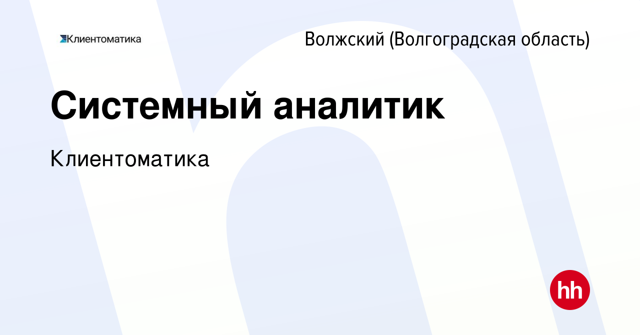 Вакансия Системный аналитик в Волжском (Волгоградская область), работа в  компании Клиентоматика (вакансия в архиве c 11 мая 2023)