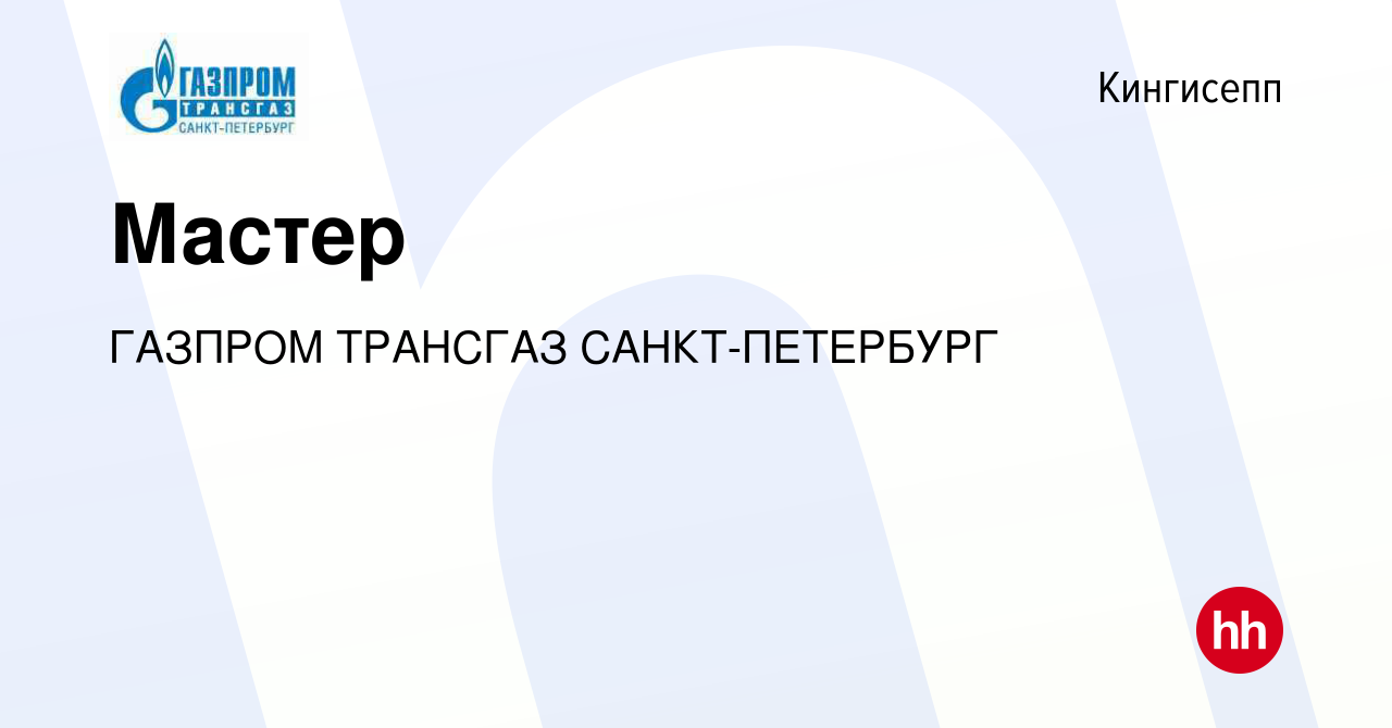 Вакансия Мастер в Кингисеппе, работа в компании ГАЗПРОМ ТРАНСГАЗ  САНКТ-ПЕТЕРБУРГ (вакансия в архиве c 11 мая 2023)