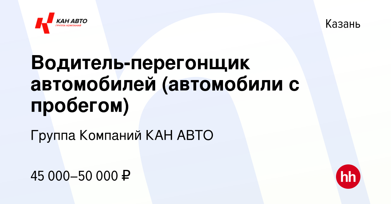 Вакансия Водитель-перегонщик автомобилей (автомобили с пробегом) в Казани,  работа в компании Группа Компаний КАН АВТО (вакансия в архиве c 24 июля  2023)