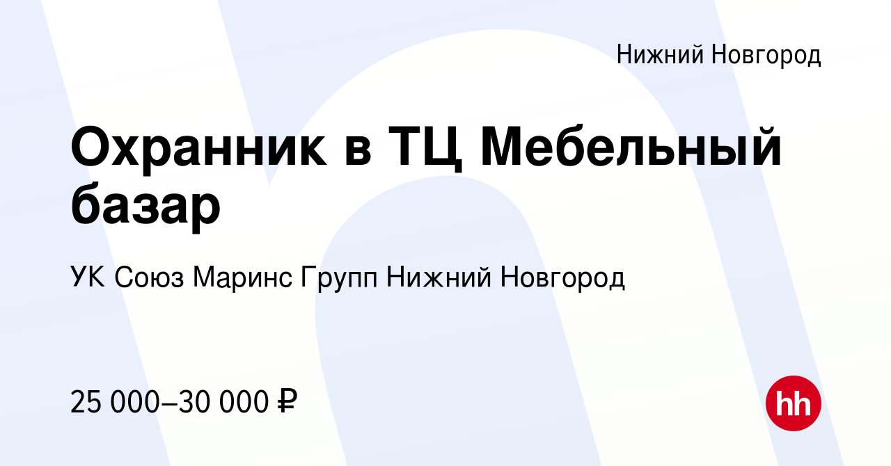 Вакансия Охранник в ТЦ Мебельный базар в Нижнем Новгороде, работа в  компании УК Союз Маринс Групп Нижний Новгород (вакансия в архиве c 12  сентября 2023)