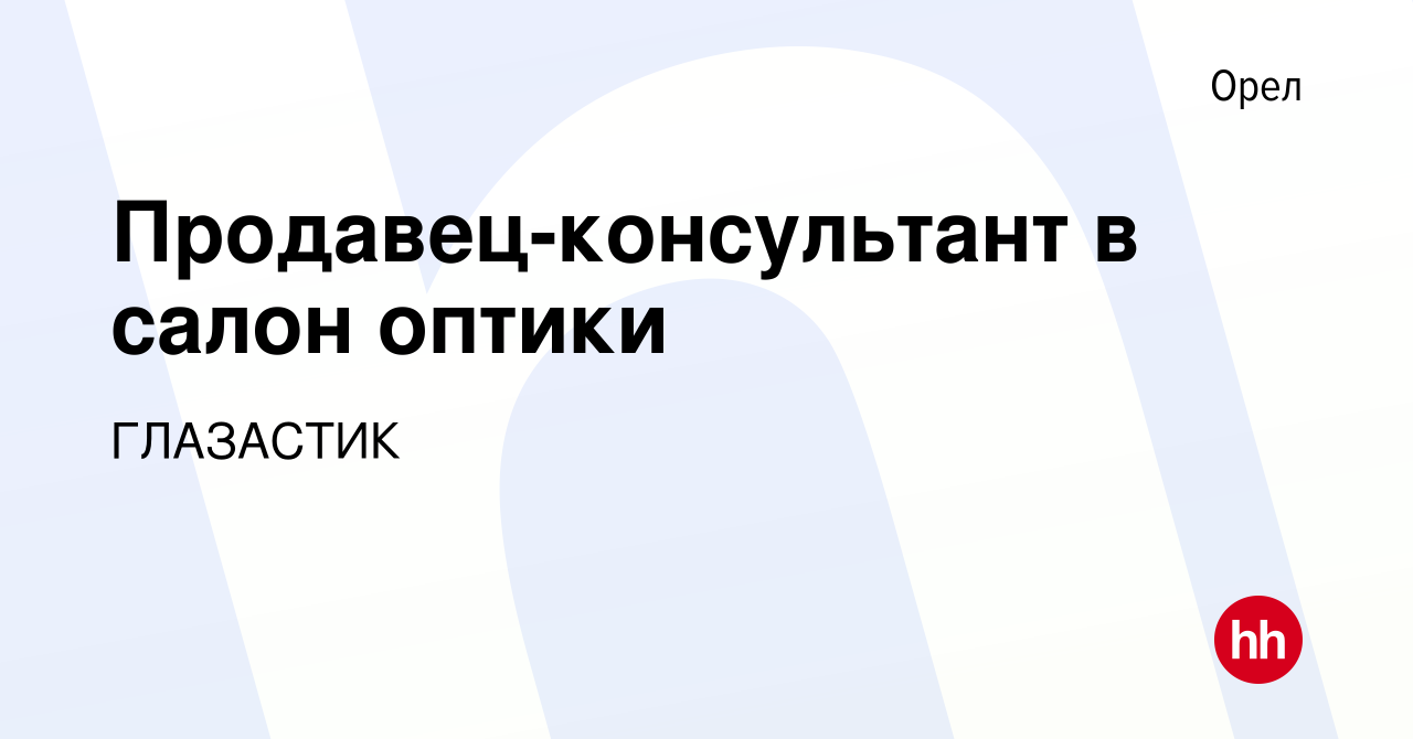 Вакансия Продавец-консультант в салон оптики в Орле, работа в компании  ГЛАЗАСТИК (вакансия в архиве c 11 мая 2023)