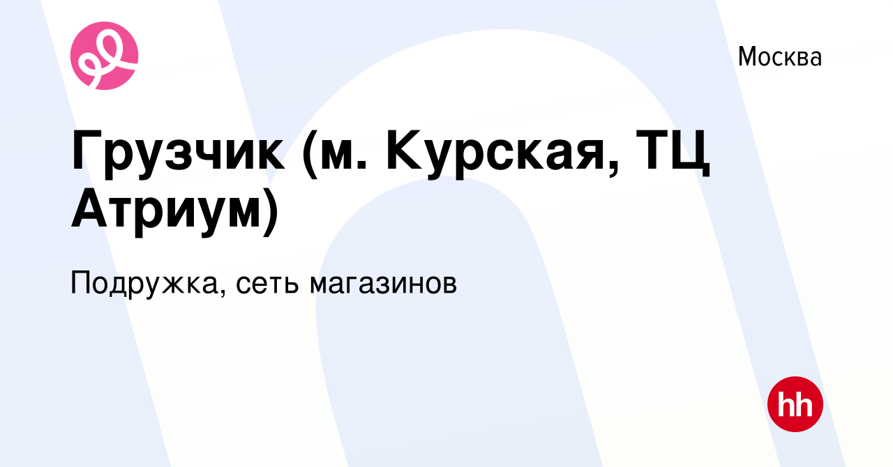 Вакансия Грузчик (м. Курская, ТЦ Атриум) в Москве, работа в компании  Подружка, сеть магазинов (вакансия в архиве c 13 октября 2023)