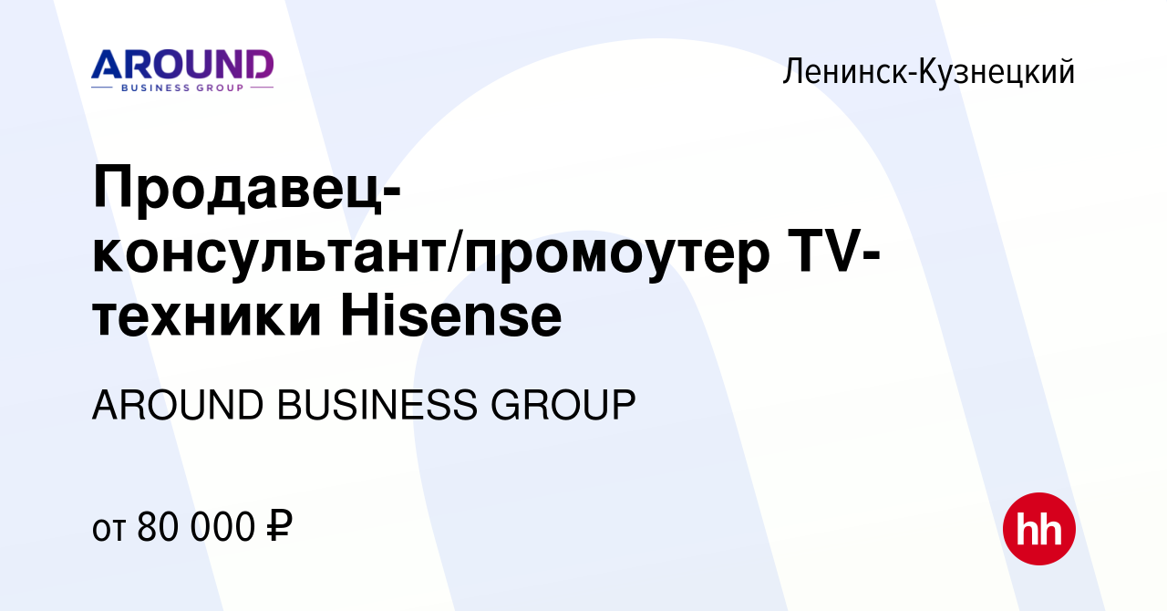 Вакансия Продавец-консультант/промоутер TV-техники Hisense в Ленинск-Кузнецком,  работа в компании AROUND, Группа компаний (вакансия в архиве c 16 мая 2023)