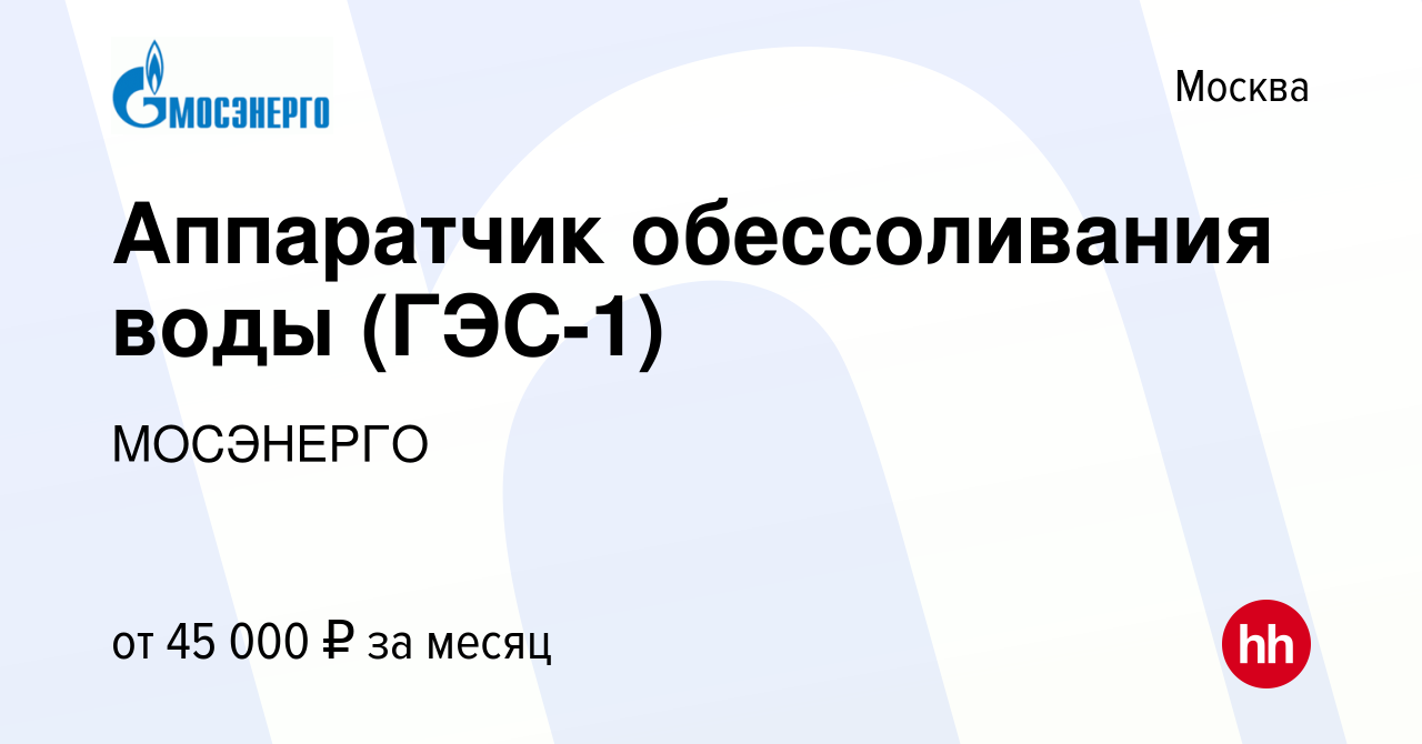 Вакансия Аппаратчик обессоливания воды (ГЭС-1) в Москве, работа в компании  МОСЭНЕРГО (вакансия в архиве c 13 августа 2023)