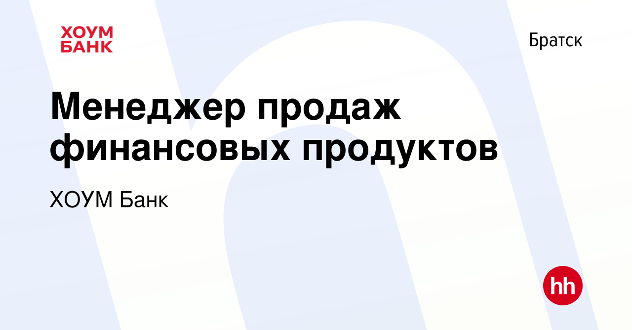 Вакансия Менеджер продаж финансовых продуктов в Братске, работа в компании ХОУМ  Банк (вакансия в архиве c 5 мая 2023)