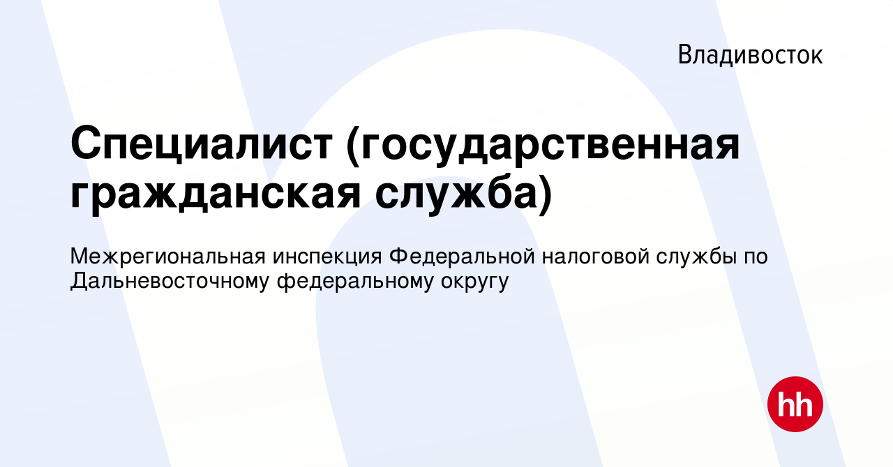 Вакансия Специалист (государственная гражданская служба) во Владивостоке,  работа в компании Межрегиональная инспекция Федеральной налоговой службы по  Дальневосточному федеральному округу