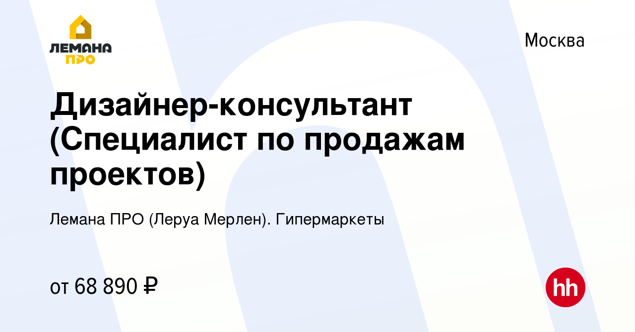 Вакансия Дизайнер-консультант (Специалист по продажам проектов) в Москве,  работа в компании Лемана ПРО (Леруа Мерлен). Гипермаркеты (вакансия в  архиве c 12 октября 2023)