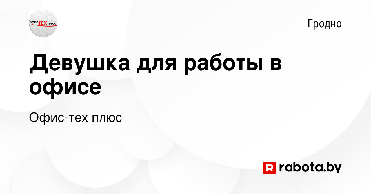 Вакансия Девушка для работы в офисе в Гродно, работа в компании Офис-тех  плюс (вакансия в архиве c 9 мая 2023)