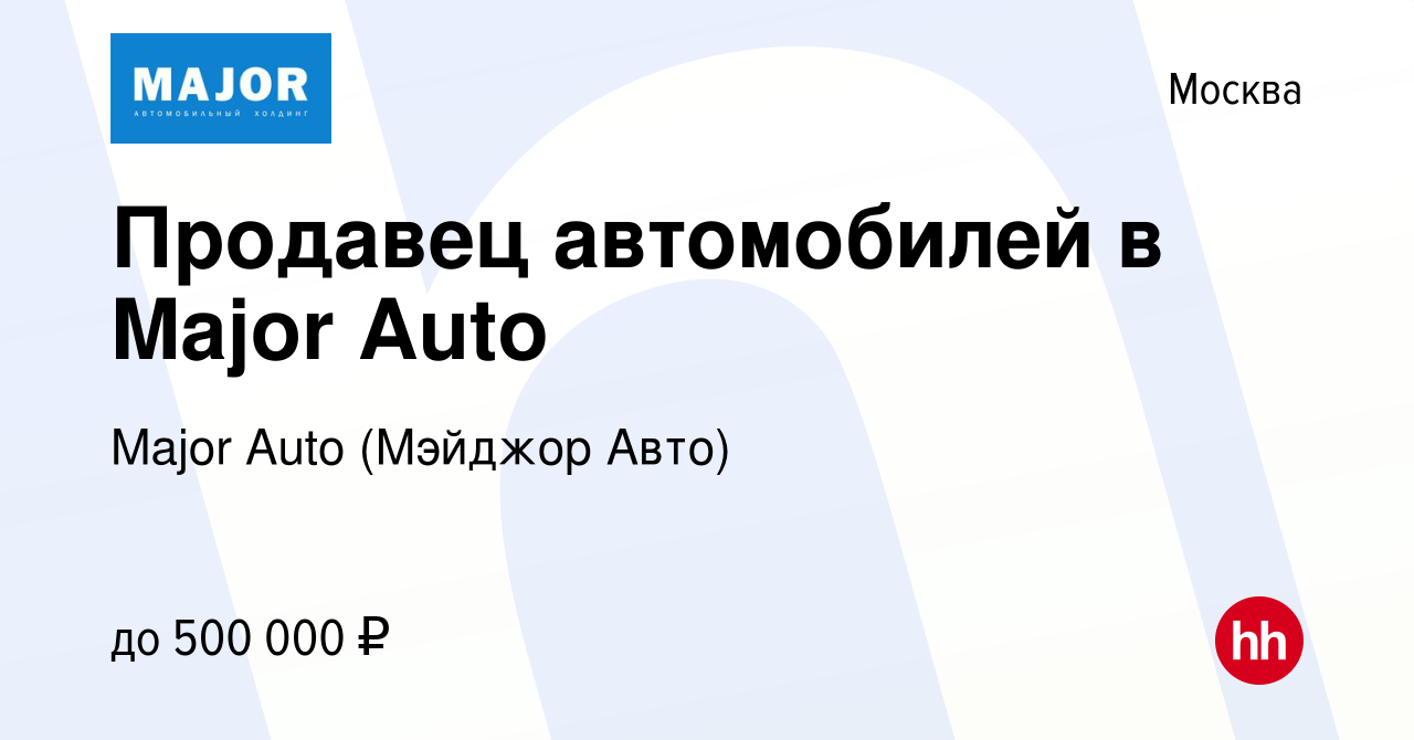 Вакансия Продавец автомобилей в Major Auto в Москве, работа в компании Major  Auto (Мэйджор Авто) (вакансия в архиве c 15 августа 2023)