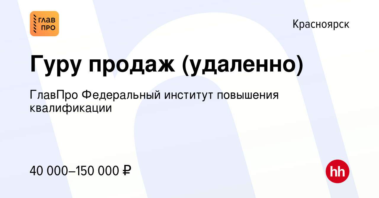 Вакансия Гуру продаж (удаленно) в Красноярске, работа в компании ГлавПро  Федеральный институт повышения квалификации (вакансия в архиве c 26 мая  2023)