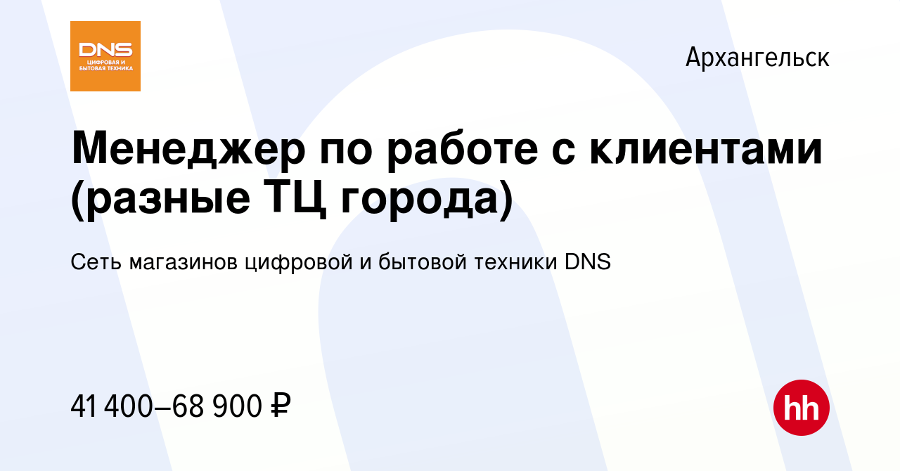 Вакансия Менеджер по работе с клиентами (разные ТЦ города) в Архангельске,  работа в компании Сеть магазинов цифровой и бытовой техники DNS (вакансия в  архиве c 9 февраля 2024)