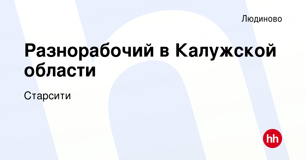 Вакансия Разнорабочий в Калужской области в Людиново, работа в компании  Старсити (вакансия в архиве c 12 мая 2023)