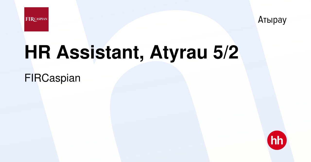 Вакансия HR Assistant, Atyrau 5/2 в Атырау, работа в компании ФЕНИКС  ИНТЕРНЕШНЛ РЕСОРСИЗ КАСПИАН (вакансия в архиве c 1 мая 2023)