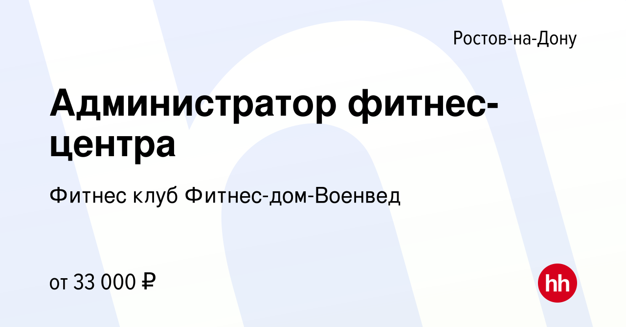 Вакансия Администратор фитнес-центра в Ростове-на-Дону, работа в компании  Фитнес клуб Фитнес-дом-Военвед (вакансия в архиве c 12 мая 2023)