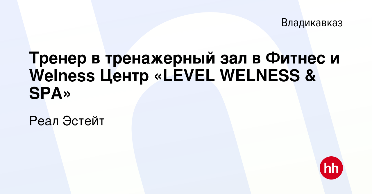 Вакансия Тренер в тренажерный зал в Фитнес и Welness Центр «LEVEL WELNESS &  SPA» во Владикавказе, работа в компании Реал Эстейт (вакансия в архиве c 12  мая 2023)