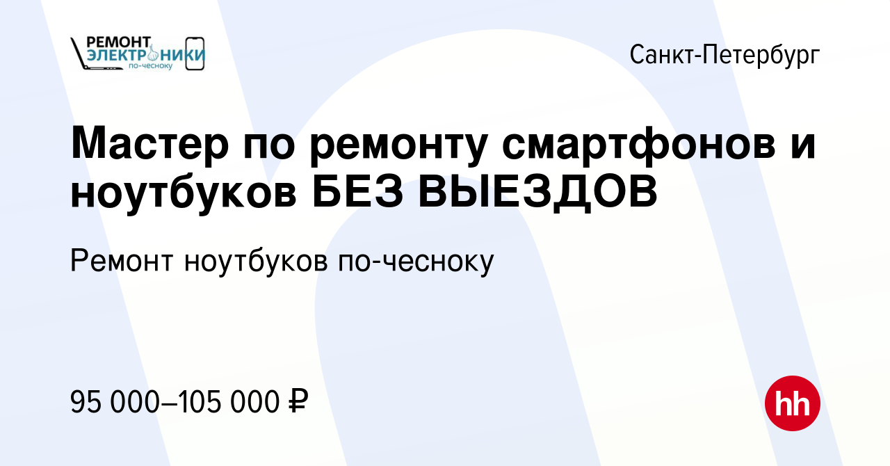 Вакансия Мастер по ремонту смартфонов и ноутбуков БЕЗ ВЫЕЗДОВ в Санкт- Петербурге, работа в компании Ремонт ноутбуков по-чесноку (вакансия в  архиве c 12 мая 2023)