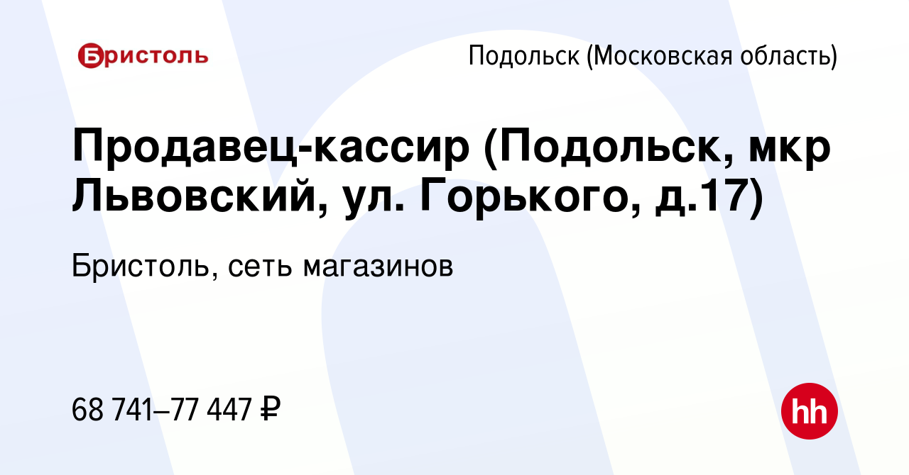 Вакансия Продавец-кассир (Подольск, мкр Львовский, ул. Горького, д.17) в  Подольске (Московская область), работа в компании Бристоль, сеть магазинов  (вакансия в архиве c 8 июня 2023)