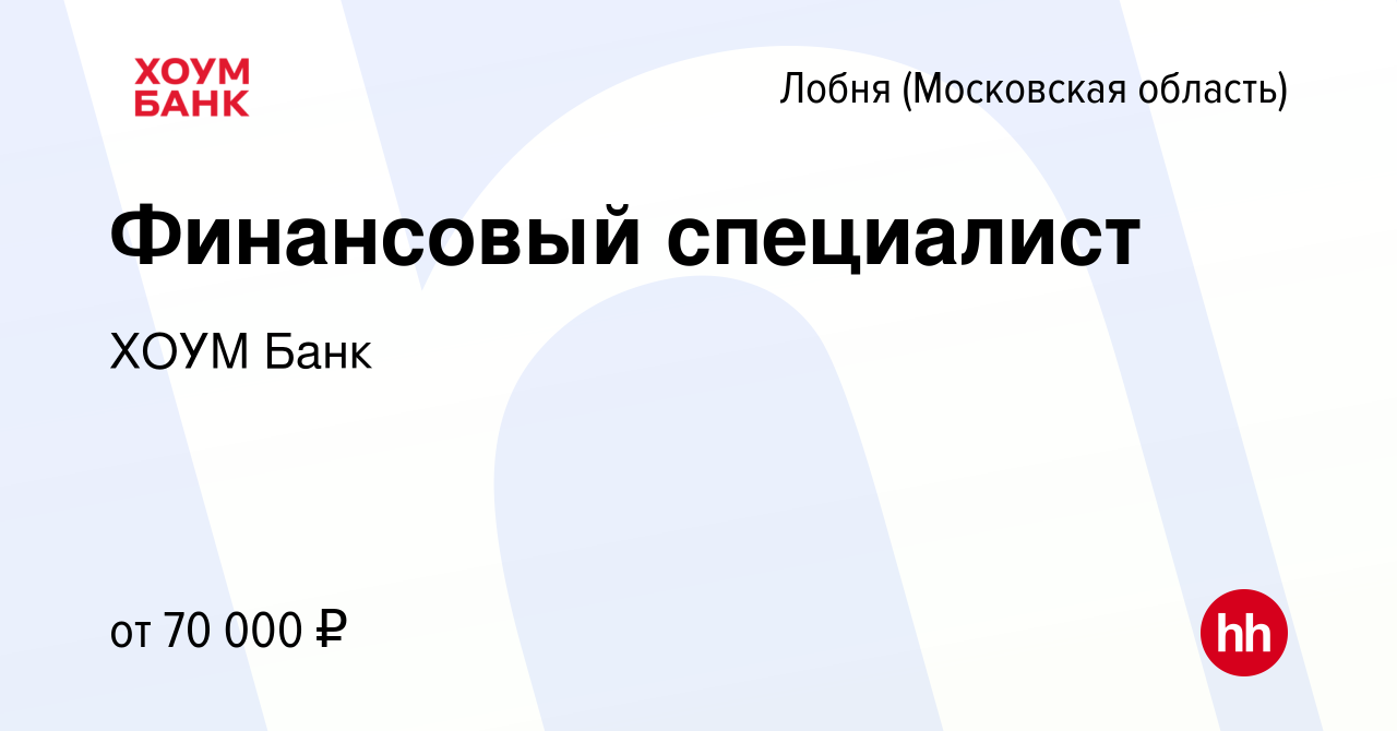 Вакансия Финансовый специалист в Лобне, работа в компании ХОУМ Банк  (вакансия в архиве c 7 июня 2023)