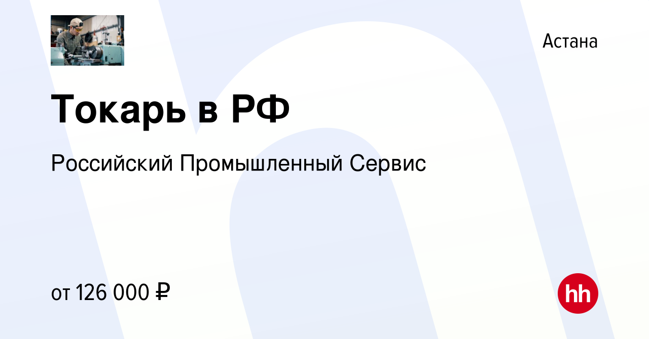 Вакансия Токарь в РФ в Астане, работа в компании Российский Промышленный  Сервис (вакансия в архиве c 11 мая 2023)