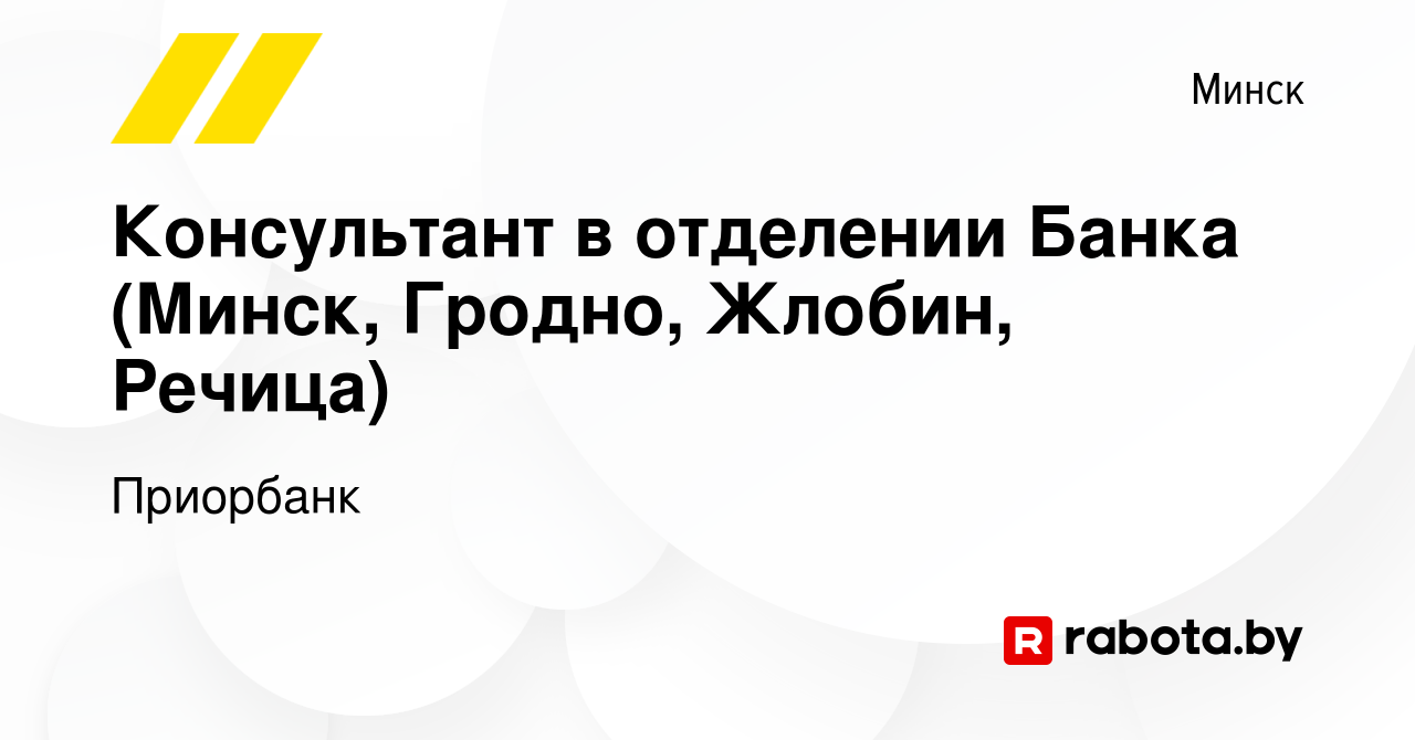 Вакансия Консультант в отделении Банка (Минск, Гродно, Жлобин, Речица) в  Минске, работа в компании Приорбанк (вакансия в архиве c 12 мая 2023)